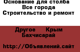 Основание для столба - Все города Строительство и ремонт » Другое   . Крым,Бахчисарай